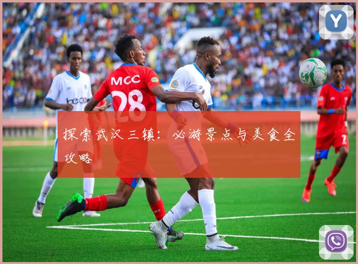 探索武汉三镇：必游景点与美食全攻略