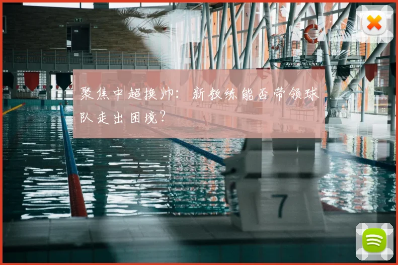 聚焦中超换帅：新教练能否带领球队走出困境？