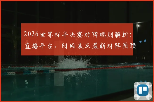 2026世界杯半决赛对阵规则解析：直播平台、时间表及最新对阵图预测