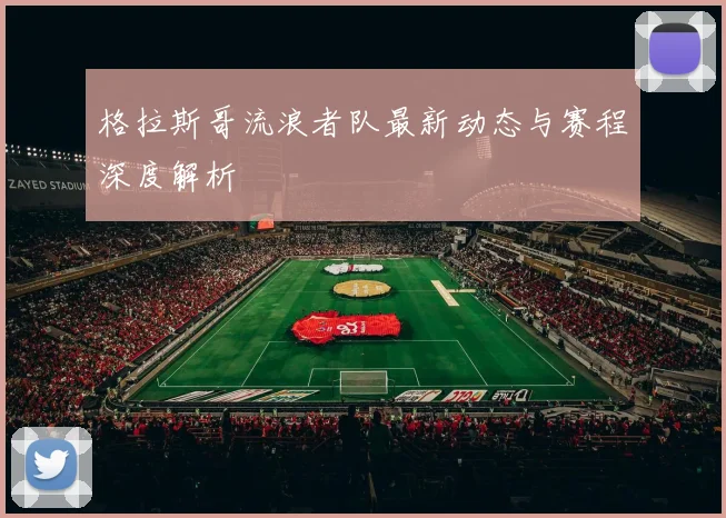 格拉斯哥流浪者队最新动态与赛程深度解析