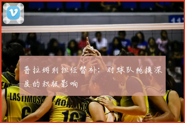 普拉姆利担任替补：对球队轮换深度的积极影响