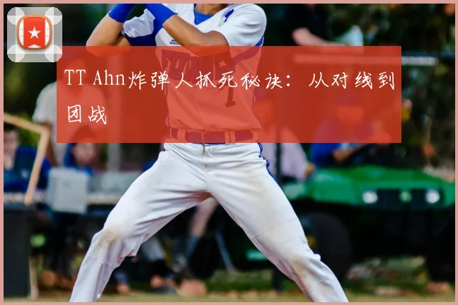 TT Ahn炸弹人抓死秘诀：从对线到团战