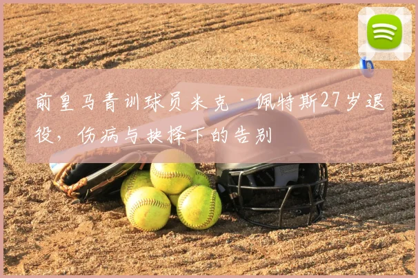 前皇马青训球员米克·佩特斯27岁退役，伤病与抉择下的告别