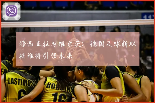 穆西亚拉与维尔茨:德国足球新双核谁将引领未来