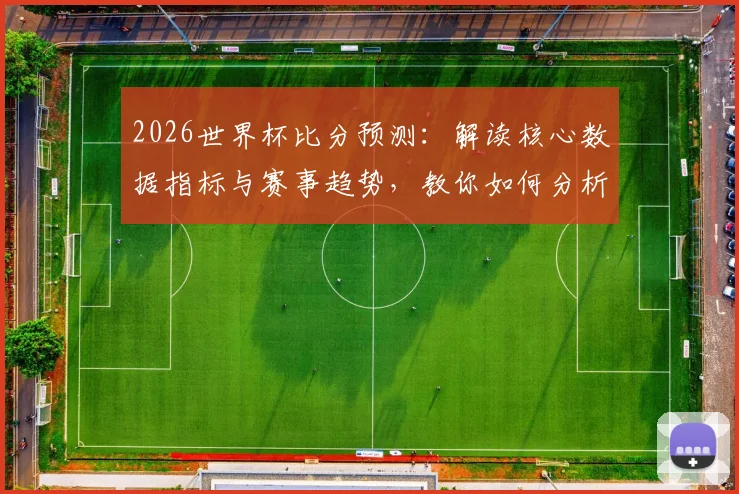 2026世界杯比分预测：解读核心数据指标与赛事趋势，教你如何分析胜负