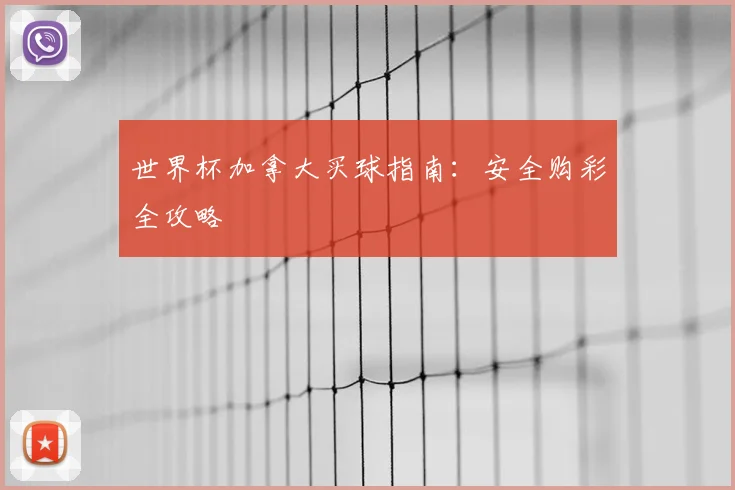 世界杯加拿大买球指南:安全购彩全攻略