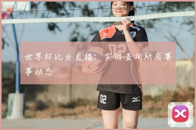 世界杯比分直播：实时查询所有赛事动态