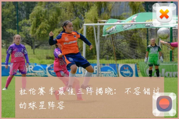 杜伦赛季最佳三阵揭晓:不容错过的球星阵容
