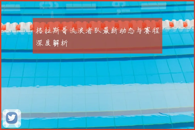 格拉斯哥流浪者队最新动态与赛程深度解析