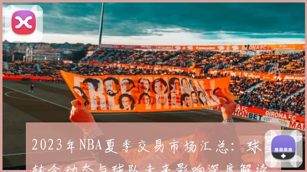 2023年NBA夏季交易市场汇总：球星转会动态与球队未来影响深度解读