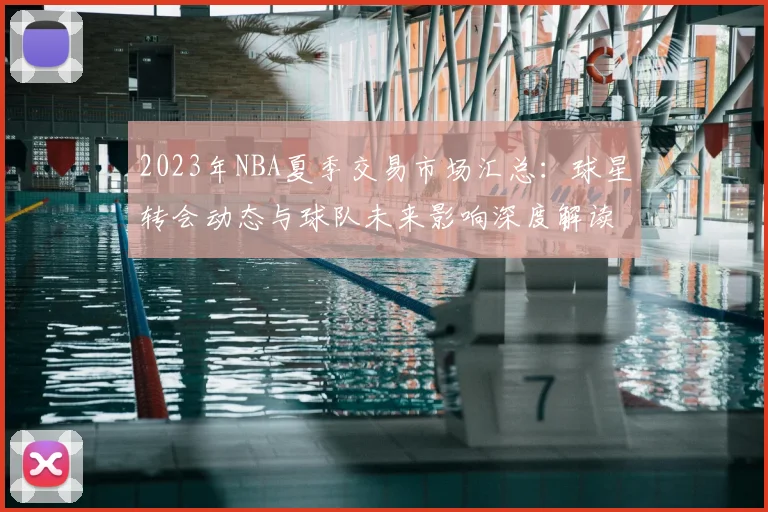 2023年NBA夏季交易市场汇总：球星转会动态与球队未来影响深度解读
