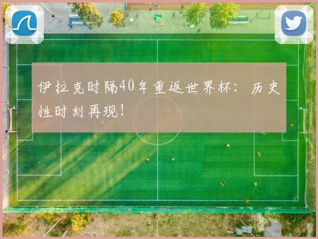 伊拉克时隔40年重返世界杯：历史性时刻再现！